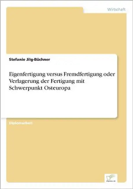 Eigenfertigung versus Fremdfertigung oder Verlagerung der Fertigung mit Schwerpunkt Osteuropa by Jilg-Büchner, Stefanie