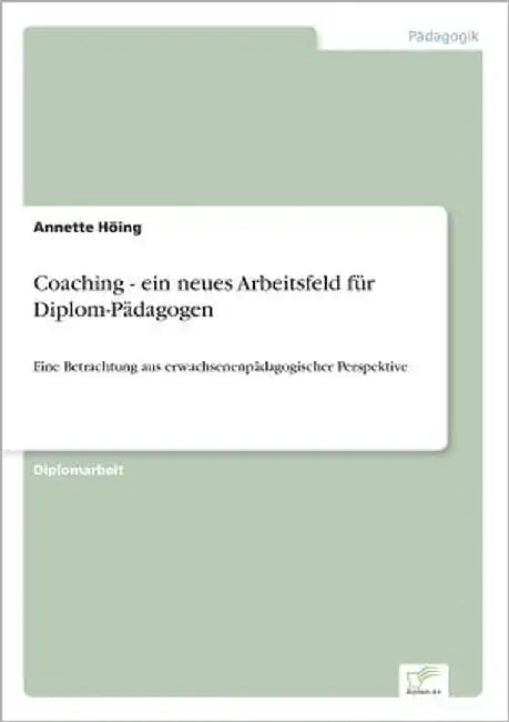 Coaching - ein neues Arbeitsfeld für Diplom-Pädagogen: Eine Betrachtung aus erwachsenenpädagogischer Perspektive by Höing, Annette
