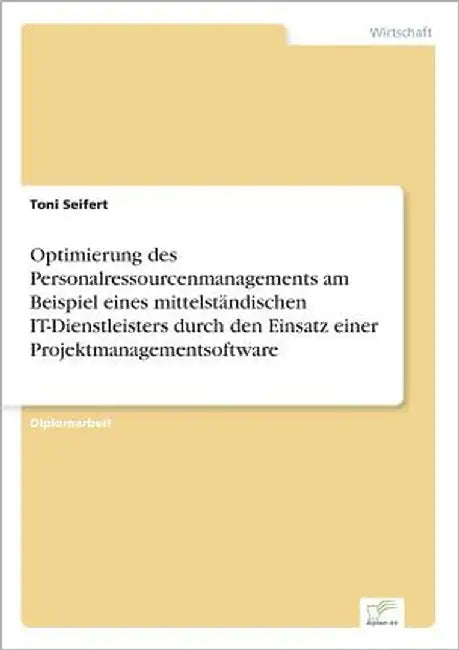 Optimierung des Personalressourcenmanagements am Beispiel eines mittelständischen IT-Dienstleisters durch den Einsatz einer Projektmanagementsoftware by Seifert, Toni
