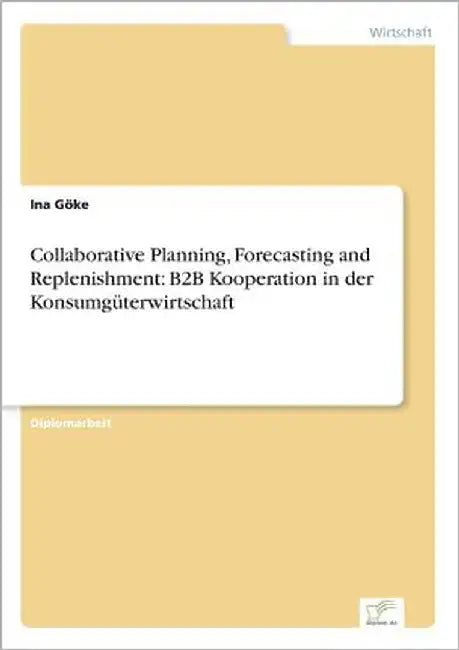 Collaborative Planning, Forecasting and Replenishment: B2B Kooperation in der Konsumgüterwirtschaft by Göke, Ina