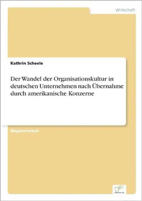 Der Wandel der Organisationskultur in deutschen Unternehmen nach Übernahme durch amerikanische Konzerne by Scheele, Kathrin