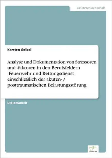 Analyse und Dokumentation von Stressoren und -faktoren in den Berufsfeldern Feuerwehr und Rettungsdienst" einschließlich der akuten- / posttraum by Geibel, Karsten