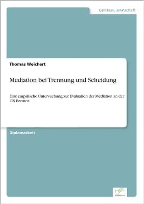 Mediation bei Trennung und Scheidung: Eine empirische Untersuchung zur Evaluation der Mediation an der ITS Bremen by Weichert, Thomas