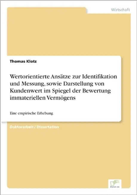 Wertorientierte Ansätze zur Identifikation und Messung, sowie Darstellung von Kundenwert im Spiegel der Bewertung immateriellen Vermögens: Eine empiri by Klotz, Thomas