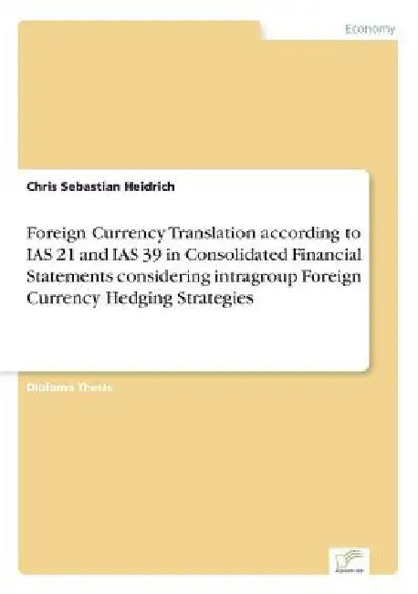 Foreign Currency Translation according to IAS 21 and IAS 39 in Consolidated Financial Statements considering intragroup Foreign Currency Hedging Strat by Chris Sebastian Heidrich