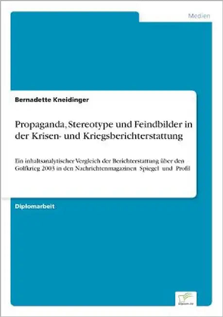 Propaganda, Stereotype und Feindbilder in der Krisen- und Kriegsberichterstattung: Ein inhaltsanalytischer Vergleich der Berichterstattung über den Go by Kneidinger, Bernadette