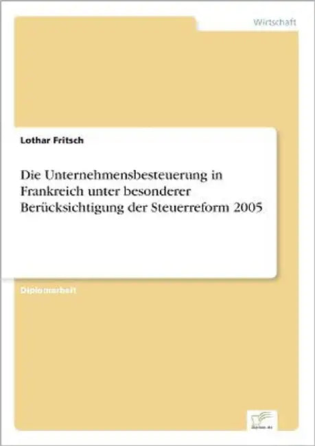 Die Unternehmensbesteuerung in Frankreich unter besonderer Berücksichtigung der Steuerreform 2005 by Fritsch, Lothar