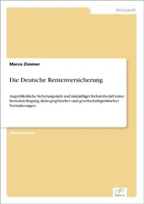 Die Deutsche Rentenversicherung: Augenblickliche Sicherungsziele und zukünftiger Reformbedarf unter Berücksichtigung demographischer und gesellschafts by Zimmer, Marco