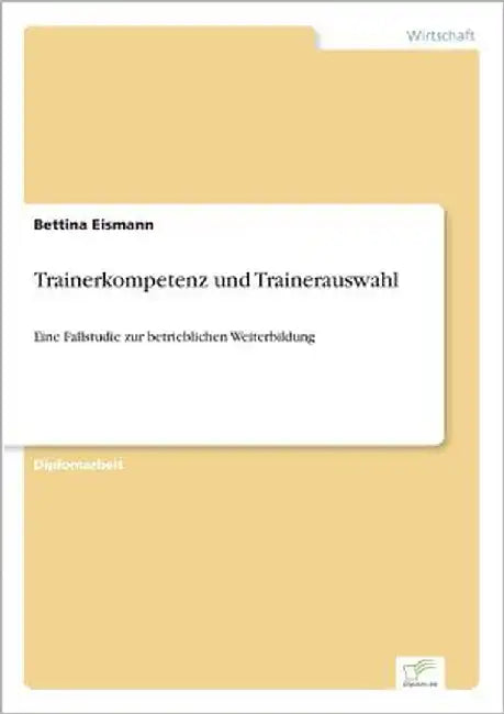 Trainerkompetenz und Trainerauswahl: Eine Fallstudie zur betrieblichen Weiterbildung by Eismann, Bettina