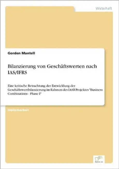 Bilanzierung von Geschäftswerten nach IAS/IFRS: Eine kritische Betrachtung der Entwicklung der Geschäftswertbilanzierung im Rahmen des IASB Projektes by Mantell, Gorden