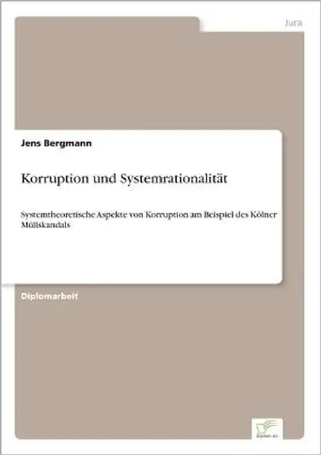 Korruption und Systemrationalität: Systemtheoretische Aspekte von Korruption am Beispiel des Kölner Müllskandals by Bergmann, Jens