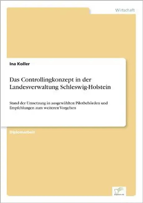 Das Controllingkonzept in der Landesverwaltung Schleswig-Holstein: Stand der Umsetzung in ausgewählten Pilotbehörden und Empfehlungen zum weiteren Vor by Koller, Ina