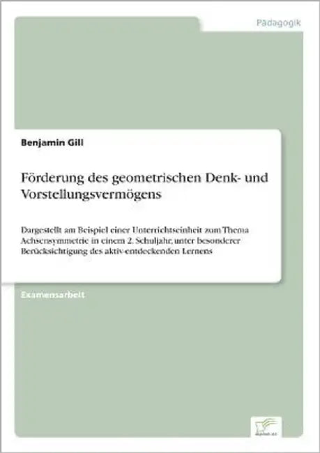 Förderung des geometrischen Denk- und Vorstellungsvermögens: Dargestellt am Beispiel einer Unterrichtseinheit zum Thema Achsensymmetrie in einem 2. Sc by Gill, Benjamin