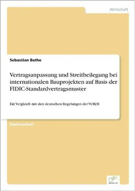 Vertragsanpassung und Streitbeilegung bei internationalen Bauprojekten auf Basis der FIDIC-Standardvertragsmuster: Ein Vergleich mit den deutschen Reg by Bathe, Sebastian