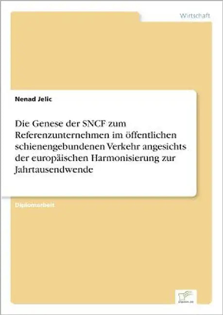 Die Genese der SNCF zum Referenzunternehmen im öffentlichen schienengebundenen Verkehr angesichts der europäischen Harmonisierung zur Jahrtausendwende by Jelic, Nenad