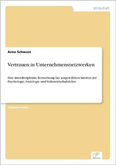 Vertrauen in Unternehmensnetzwerken: Eine interdisziplinäre Betrachtung bei ausgewählten Autoren der Psychologie, Soziologie und Volkswirtschaftslehre by Schwarz, Arno