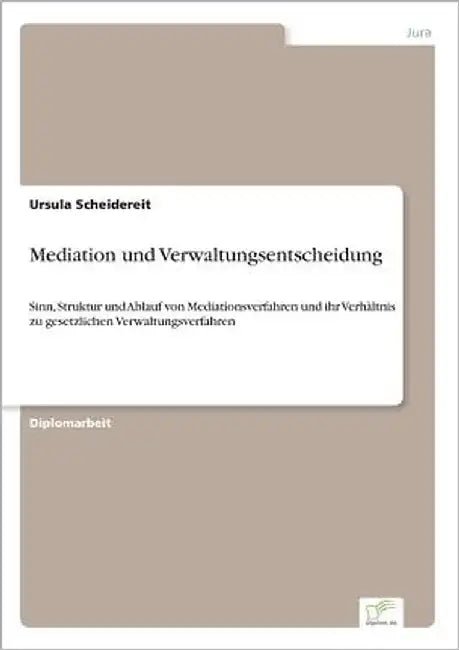 Mediation und Verwaltungsentscheidung: Sinn, Struktur und Ablauf von Mediationsverfahren und ihr Verhältnis zu gesetzlichen Verwaltungsverfahren by Scheidereit, Ursula