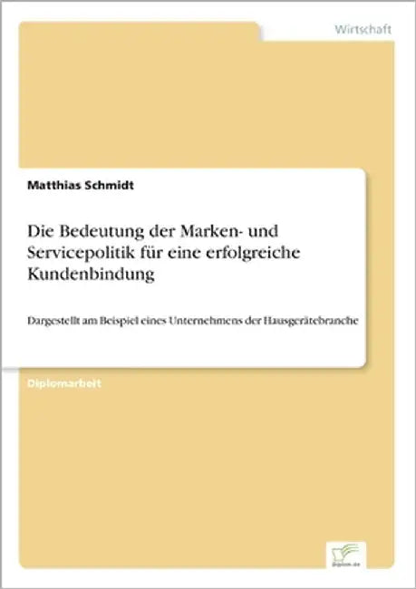 Die Bedeutung der Marken- und Servicepolitik für eine erfolgreiche Kundenbindung: Dargestellt am Beispiel eines Unternehmens der Hausgerätebranche by Schmidt, Matthias