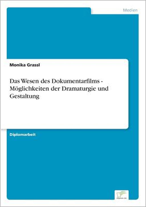 Das Wesen des Dokumentarfilms - Möglichkeiten der Dramaturgie und Gestaltung by Monika Grassl