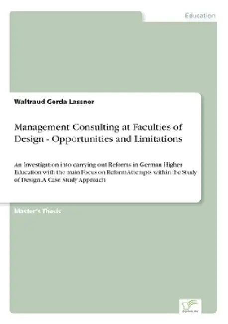 Management Consulting at Faculties of Design - Opportunities and Limitations: An Investigation into carrying out Reforms in German Higher Education wi by Waltraud Gerda Lassner