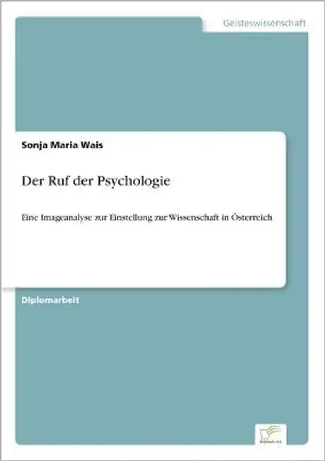 Der Ruf der Psychologie: Eine Imageanalyse zur Einstellung zur Wissenschaft in Österreich by Wais, Sonja Maria