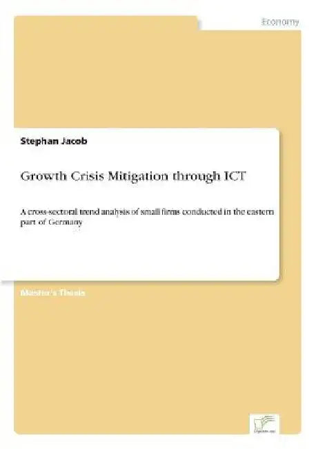 Growth Crisis Mitigation through ICT: A cross-sectoral trend analysis of small firms conducted in the eastern part of Germany by Stephan Jacob