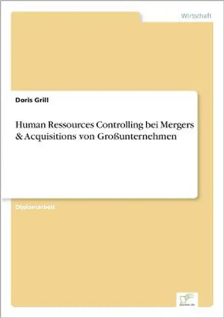 Human Ressources Controlling bei Mergers & Acquisitions von Großunternehmen by Grill, Doris