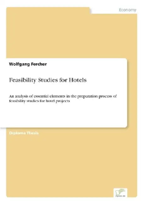 Feasibility Studies for Hotels: An analysis of essential elements in the preparation process of feasibility studies for hotel projects by Wolfgang Fercher
