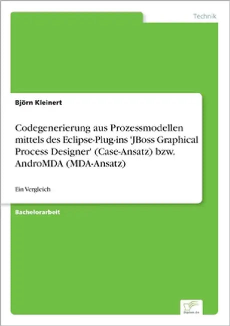 Codegenerierung aus Prozessmodellen mittels des Eclipse-Plug-ins 'JBoss Graphical Process Designer' (Case-Ansatz) bzw. AndroMDA (MDA-Ansatz): Ein Verg by Kleinert, Björn