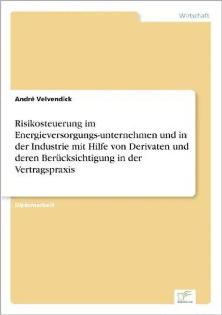Risikosteuerung im Energieversorgungs-unternehmen und in der Industrie mit Hilfe von Derivaten und deren Berücksichtigung in der Vertragspraxis by Velvendick, André