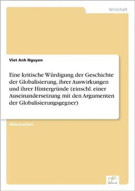 Eine kritische Würdigung der Geschichte der Globalisierung, ihrer Auswirkungen und ihrer Hintergründe (einschl. einer Auseinandersetzung mit den Argum by Nguyen, Viet Anh