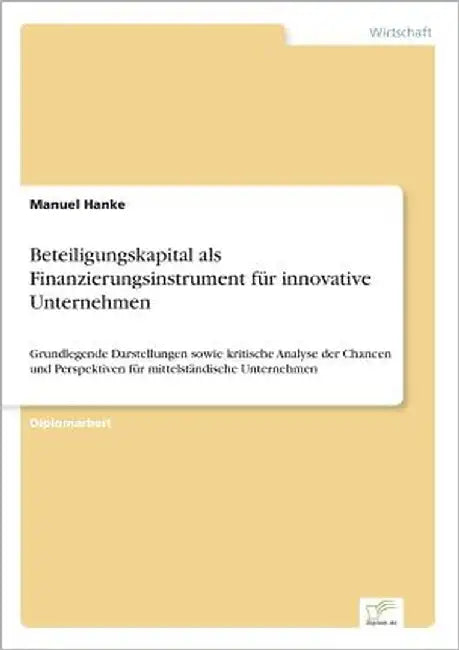 Beteiligungskapital als Finanzierungsinstrument für innovative Unternehmen: Grundlegende Darstellungen sowie kritische Analyse der Chancen und Perspek by Hanke, Manuel