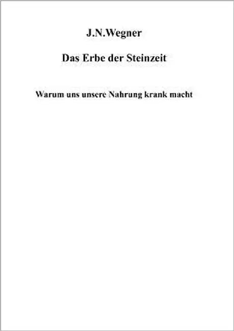 Das Erbe der Steinzeit: Warum uns unsere Nahrung krank macht by Wegner, J. N.
