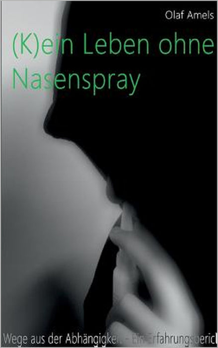 (K)ein Leben ohne Nasenspray: Wege aus der Abhängigkeit - Ein Erfahrungsbericht by Olaf Amels