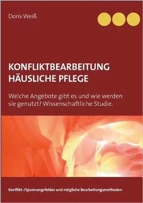 Konfliktbearbeitung häusliche Pflege: Welche Angebote gibt es und wie werden sie genutzt? Wissenschaftliche Studie. by Weiß, Doris