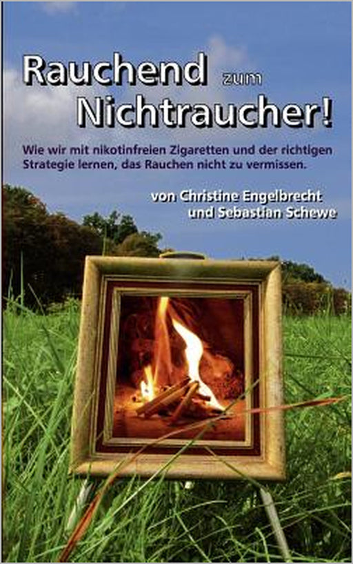 Rauchend zum Nichtraucher: - mit nikotinfreien Zigaretten - www.Nikotinfreie-Zigaretten.de by Christine Engelbrecht, Sebastian Schewe
