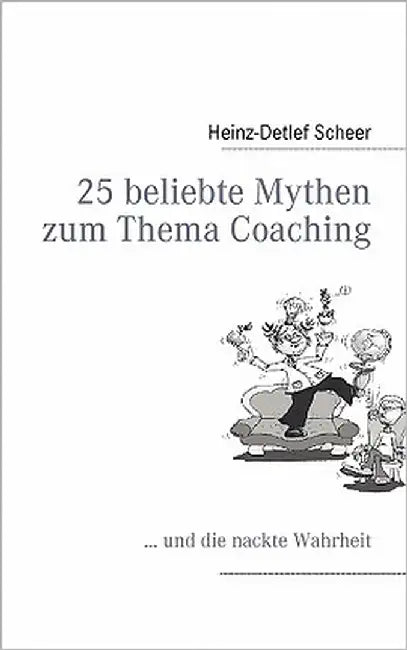 25 beliebte Mythen zum Thema Coaching: ... und die nackte Wahrheit by Scheer, Heinz-Detlef