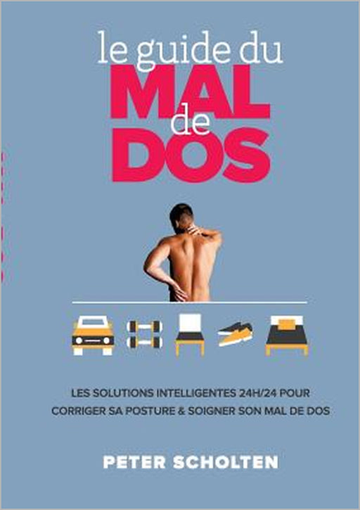 Le Guide du Mal de Dos: Les Solutions Intelligentes 24h/24 pour Corriger sa Posture & Soigner son Mal de Dos by Peter Scholten