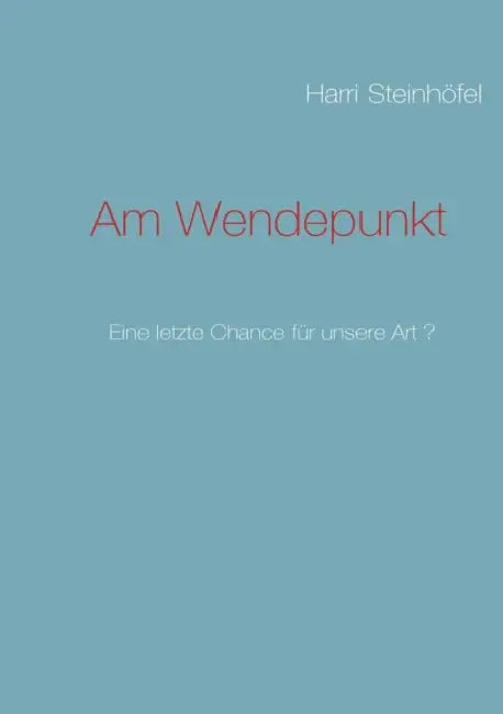 Am Wendepunkt: Eine letzte Chance für unsere Art ? by Harri Steinhöfel