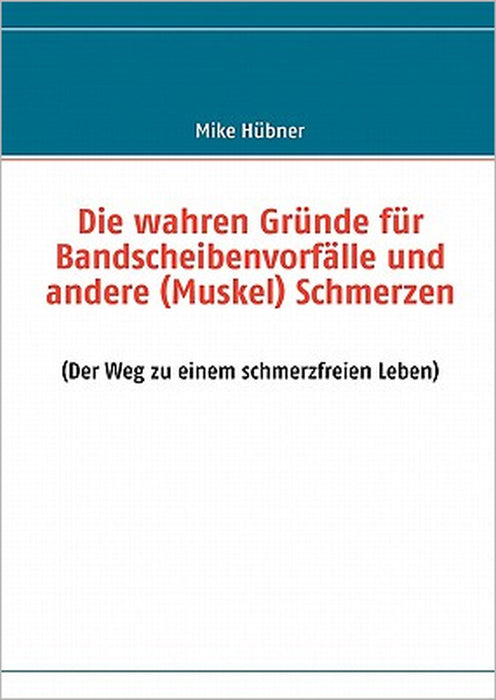 Die wahren Gründe für Bandscheibenvorfälle und andere (Muskel) Schmerzen: (Der Weg zu einem schmerzfreien Leben) by Mike Hübner
