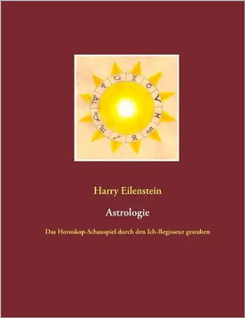 Astrologie: Das Horoskop-Schauspiel durch den Ich-Regisseur gestalten by Eilenstein, Harry