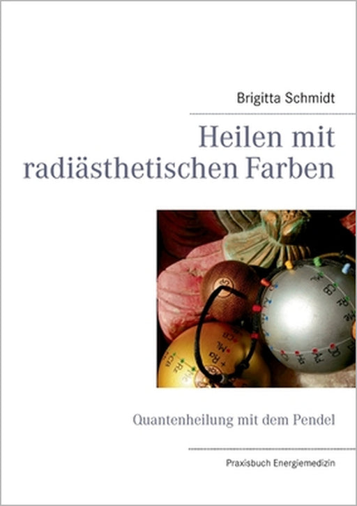 Heilen mit radiästhetischen Farben: Quantenheilung mit dem Pendel by Brigitta Schmidt