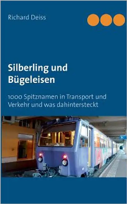 Silberling und Bügeleisen: 1000 Spitznamen in Transport und Verkehr und was dahintersteckt by Deiss, Richard