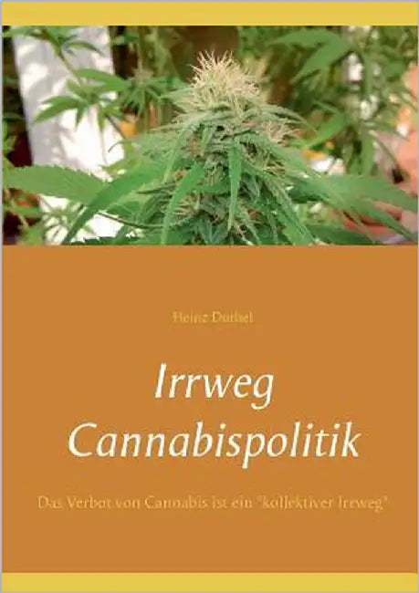 Irrweg Cannabispolitik: Das Verbot von Cannabis ist ein "kollektiver Irrweg" by Duthel, Heinz