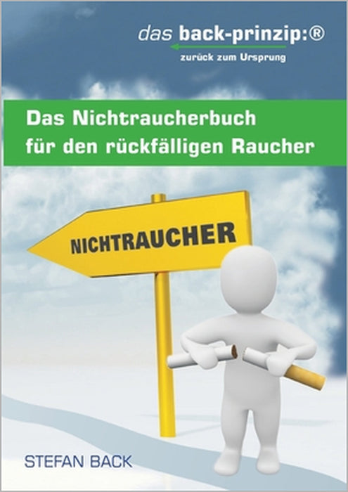 Das Nichtraucherbuch für den rückfälligen Raucher: das back-prinzip: zurück zum Ursprung by Stefan Back