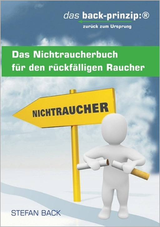 Das Nichtraucherbuch für den rückfälligen Raucher: das back-prinzip: zurück zum Ursprung by Stefan Back