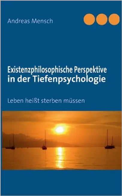 Existenzphilosophische Perspektive in der Tiefenpsychologie: Leben heißt sterben müssen by Mensch, Andreas