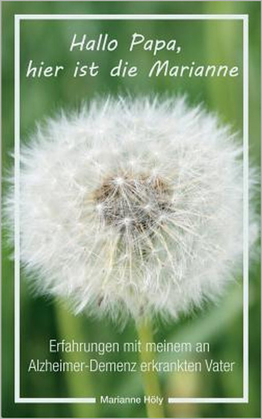Hallo Papa, hier ist die Marianne: Erfahrungen mit meinem an Alzheimer-Demenz erkrankten Vater by Marianne Höly