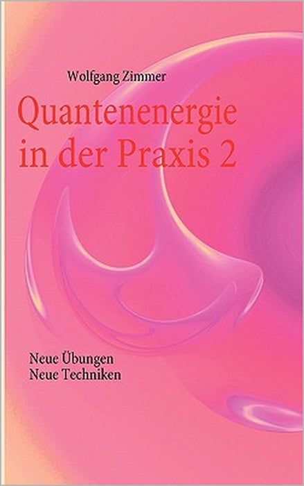 Quantenenergie in der Praxis 2: Neue Übungen, neue Techniken by Wolfgang Zimmer