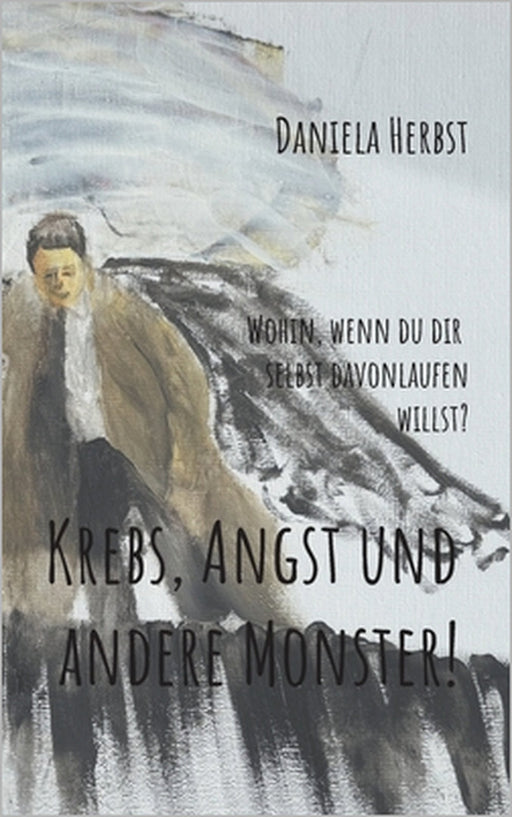 Krebs Angst und andere Monster: Wohin wenn du dir selbst davonlaufen willst by Daniela Herbst